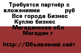 Требуется партнёр с вложениями 10.000.000 руб. - Все города Бизнес » Куплю бизнес   . Магаданская обл.,Магадан г.